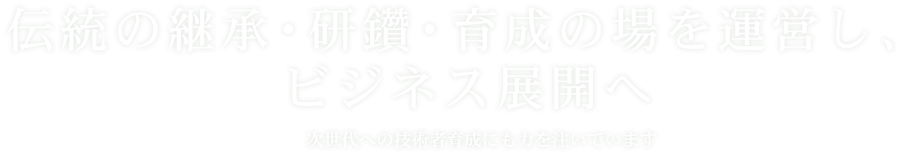 伝統の継承・研鑽・育成の場を運営し、ビジネス展開へ 次世代への技術者育成にも力を注いでいます
